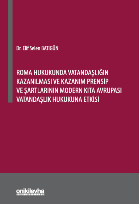 Kitap Kapağı  Roma Hukukunda Vatandaşlığın Kazanılması ve Kazanım Prensip ve Şartlarının Modern Kıta Avrupası Vatandaşlık Hukukuna Etkisi