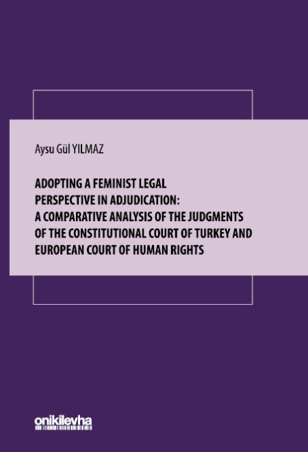 Kitap Kapağı  Adopting A Feminist Legal Perspective In Adjudication: A Comparative Analysis Of The Judgments Of The Constitutional Court Of Turkey And European Court Of Human Rights